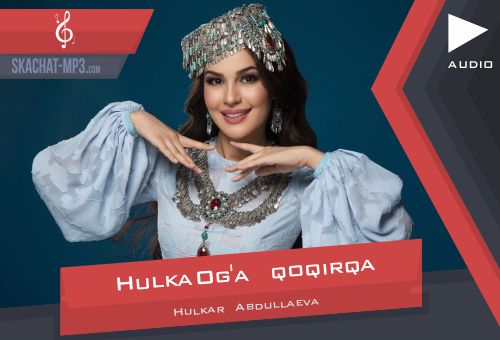 Hulkar Abdullaeva - Og'a qoqirqa